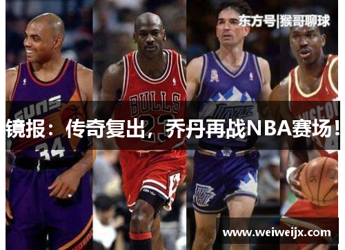镜报：传奇复出，乔丹再战NBA赛场！