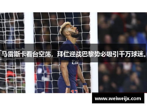 马雷斯卡看台空荡，拜仁迎战巴黎势必吸引千万球迷。