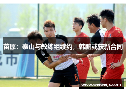 苗原：泰山与教练组续约，韩鹏或获新合同