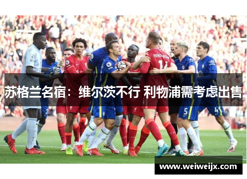 苏格兰名宿：维尔茨不行 利物浦需考虑出售